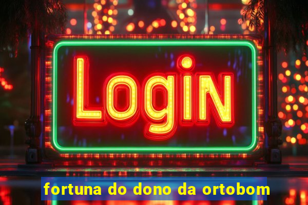 fortuna do dono da ortobom